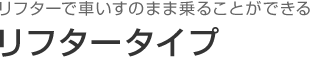 リフターで車いすのまま乗ることができる リフタータイプ