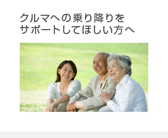 クルマへの乗り降りをサポートしてほしい方へ