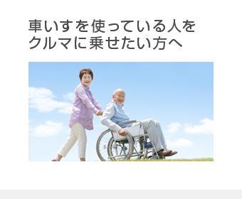車いすを使っている人をクルマに乗せたい方へ